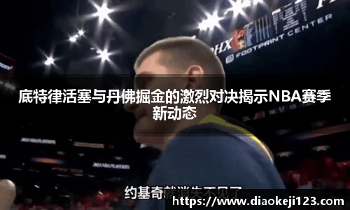 底特律活塞与丹佛掘金的激烈对决揭示NBA赛季新动态