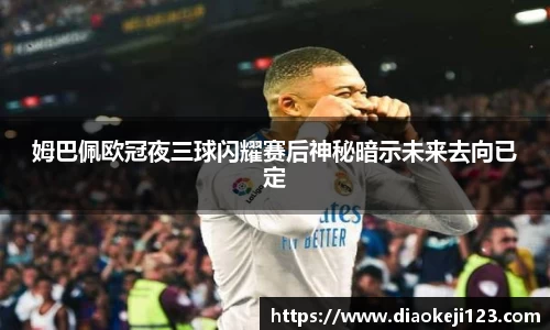 姆巴佩欧冠夜三球闪耀赛后神秘暗示未来去向已定